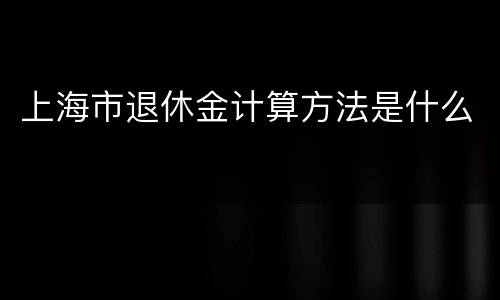 上海市退休金计算方法是什么