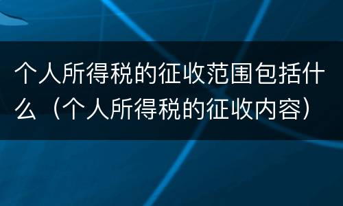 个人所得税的征收范围包括什么（个人所得税的征收内容）