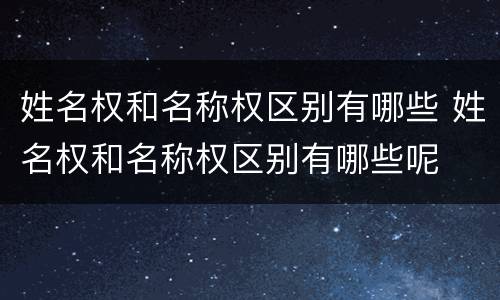 姓名权和名称权区别有哪些 姓名权和名称权区别有哪些呢