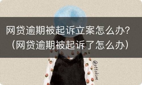 网贷逾期被起诉立案怎么办？（网贷逾期被起诉了怎么办）