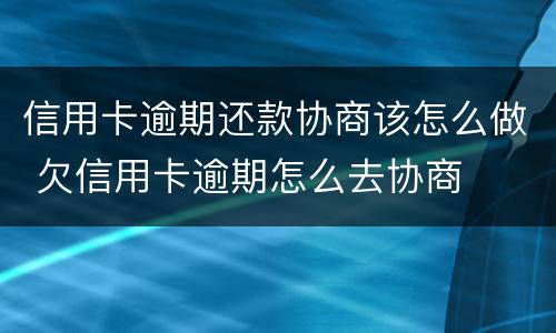 信用卡逾期还款协商该怎么做 欠信用卡逾期怎么去协商