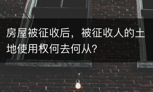 房屋被征收后，被征收人的土地使用权何去何从？
