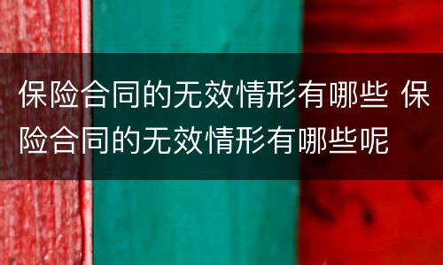 保险合同的无效情形有哪些 保险合同的无效情形有哪些呢