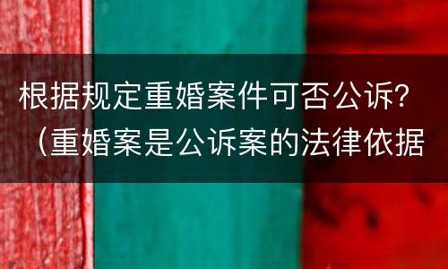 根据规定重婚案件可否公诉？（重婚案是公诉案的法律依据）