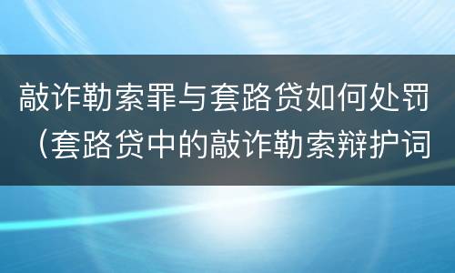 敲诈勒索罪与套路贷如何处罚（套路贷中的敲诈勒索辩护词）