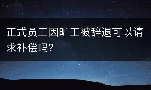 正式员工因旷工被辞退可以请求补偿吗？