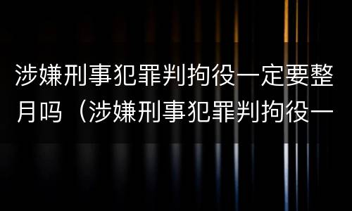 涉嫌刑事犯罪判拘役一定要整月吗（涉嫌刑事犯罪判拘役一定要整月吗为什么）