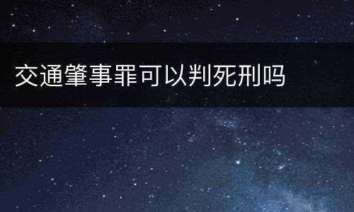 交通肇事罪可以判死刑吗