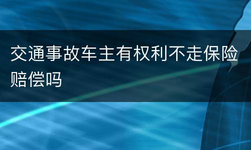 交通事故车主有权利不走保险赔偿吗