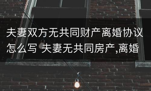 夫妻双方无共同财产离婚协议怎么写 夫妻无共同房产,离婚协议怎么写