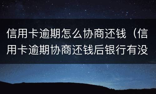 信用卡逾期怎么协商还钱（信用卡逾期协商还钱后银行有没有证据）