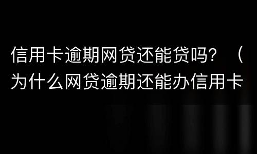信用卡逾期网贷还能贷吗？（为什么网贷逾期还能办信用卡）