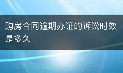 购房合同逾期办证的诉讼时效是多久