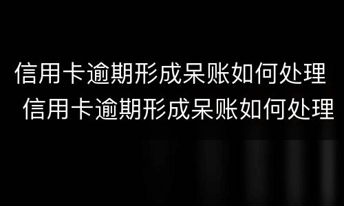 信用卡逾期形成呆账如何处理 信用卡逾期形成呆账如何处理呢