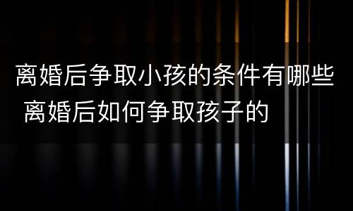 离婚后争取小孩的条件有哪些 离婚后如何争取孩子的
