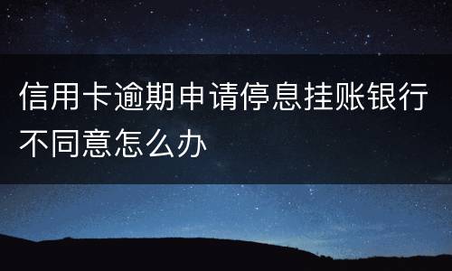 信用卡逾期申请停息挂账银行不同意怎么办