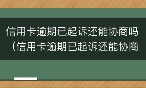 信用卡逾期已起诉还能协商吗（信用卡逾期已起诉还能协商吗）