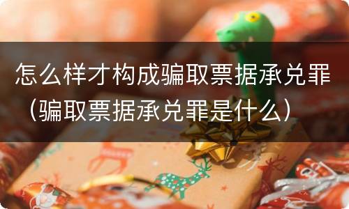 怎么样才构成骗取票据承兑罪（骗取票据承兑罪是什么）