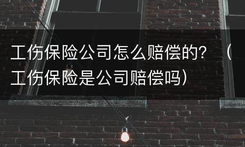 工伤保险公司怎么赔偿的？（工伤保险是公司赔偿吗）