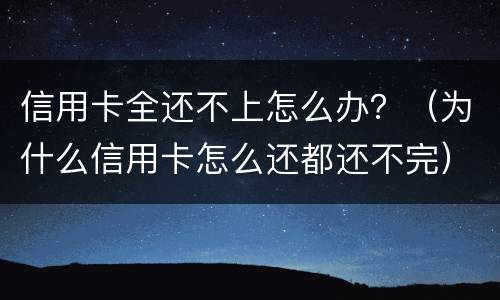 信用卡全还不上怎么办？（为什么信用卡怎么还都还不完）