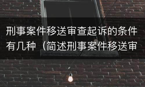 刑事案件移送审查起诉的条件有几种（简述刑事案件移送审查起诉的条件）