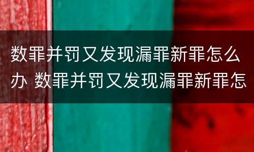 数罪并罚又发现漏罪新罪怎么办 数罪并罚又发现漏罪新罪怎么办理