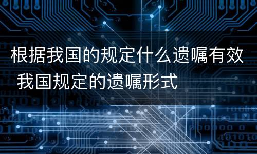根据我国的规定什么遗嘱有效 我国规定的遗嘱形式