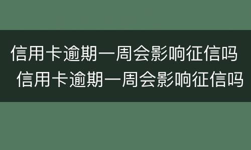 信用卡逾期一周会影响征信吗 信用卡逾期一周会影响征信吗知乎