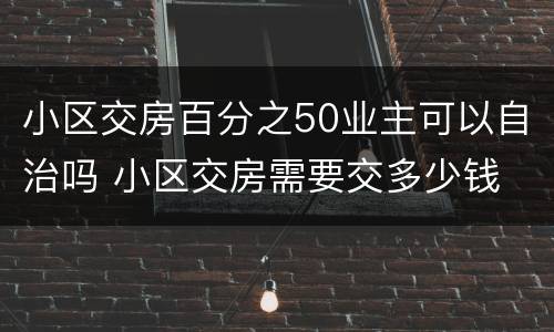 小区交房百分之50业主可以自治吗 小区交房需要交多少钱