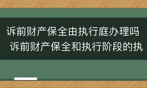 诉前财产保全由执行庭办理吗 诉前财产保全和执行阶段的执行