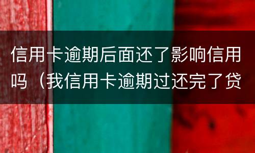 信用卡逾期后面还了影响信用吗（我信用卡逾期过还完了贷款有影响吗）