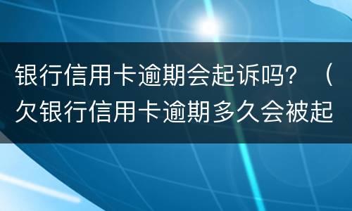 银行信用卡逾期会起诉吗？（欠银行信用卡逾期多久会被起诉）