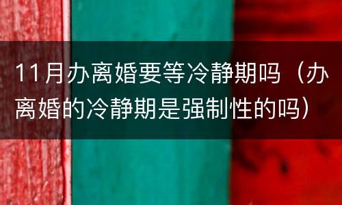 11月办离婚要等冷静期吗（办离婚的冷静期是强制性的吗）