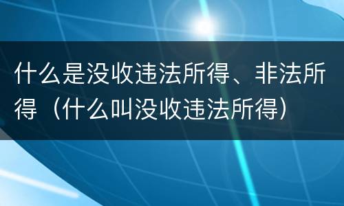 什么是没收违法所得、非法所得（什么叫没收违法所得）