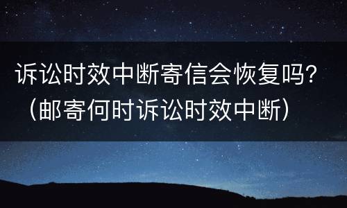 诉讼时效中断寄信会恢复吗？（邮寄何时诉讼时效中断）