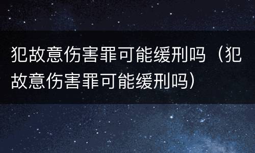 犯故意伤害罪可能缓刑吗（犯故意伤害罪可能缓刑吗）