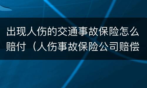 出现人伤的交通事故保险怎么赔付（人伤事故保险公司赔偿标准）