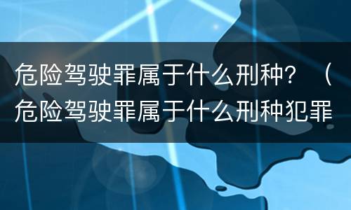 危险驾驶罪属于什么刑种？（危险驾驶罪属于什么刑种犯罪）