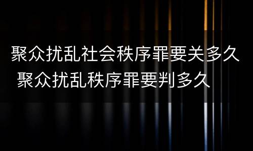 聚众扰乱社会秩序罪要关多久 聚众扰乱秩序罪要判多久