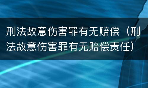 刑法故意伤害罪有无赔偿（刑法故意伤害罪有无赔偿责任）