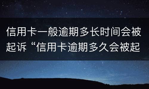 信用卡一般逾期多长时间会被起诉 “信用卡逾期多久会被起诉”