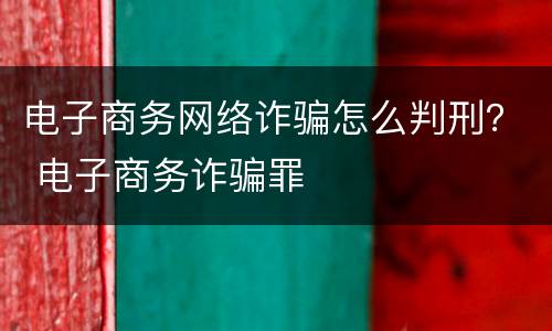 电子商务网络诈骗怎么判刑？ 电子商务诈骗罪
