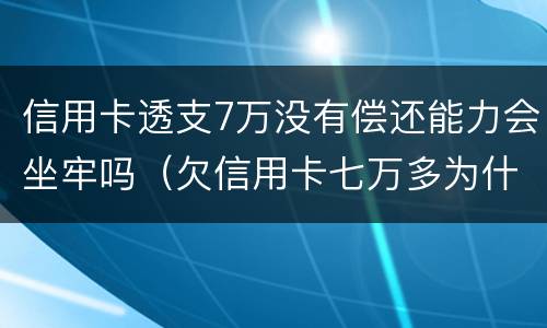 信用卡透支7万没有偿还能力会坐牢吗（欠信用卡七万多为什么还没坐牢）