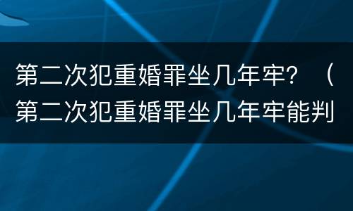 第二次犯重婚罪坐几年牢？（第二次犯重婚罪坐几年牢能判缓刑）