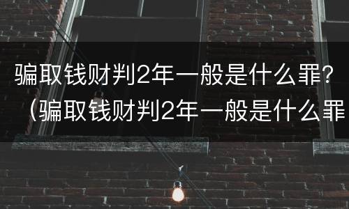 骗取钱财判2年一般是什么罪？（骗取钱财判2年一般是什么罪）