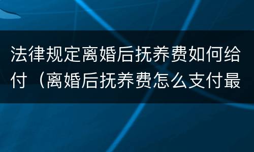 法律规定离婚后抚养费如何给付（离婚后抚养费怎么支付最好）