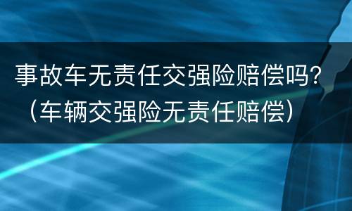 事故车无责任交强险赔偿吗？（车辆交强险无责任赔偿）