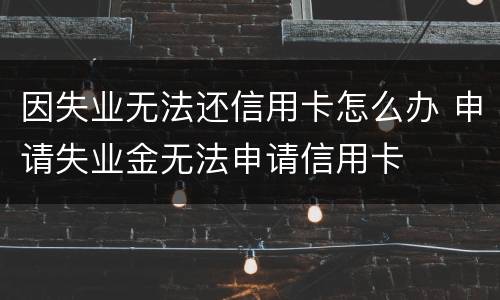 因失业无法还信用卡怎么办 申请失业金无法申请信用卡