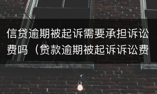 信贷逾期被起诉需要承担诉讼费吗（贷款逾期被起诉诉讼费要多少）