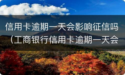 信用卡逾期一天会影响征信吗（工商银行信用卡逾期一天会影响征信吗）